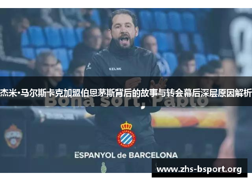 杰米·马尔斯卡克加盟伯恩茅斯背后的故事与转会幕后深层原因解析 杰米·马尔斯卡克加盟伯恩茅斯背后的故事与转会幕后深层原因解析