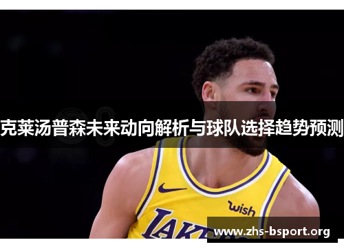 克莱汤普森未来动向解析与球队选择趋势预测 克莱汤普森未来动向解析与球队选择趋势预测