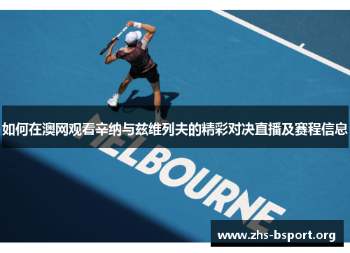 如何在澳网观看辛纳与兹维列夫的精彩对决直播及赛程信息 如何在澳网观看辛纳与兹维列夫的精彩对决直播及赛程信息