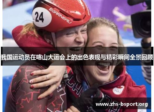 我国运动员在喀山大运会上的出色表现与精彩瞬间全景回顾 我国运动员在喀山大运会上的出色表现与精彩瞬间全景回顾
