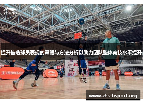 提升被选球员表现的策略与方法分析以助力团队整体竞技水平提升 提升被选球员表现的策略与方法分析以助力团队整体竞技水平提升