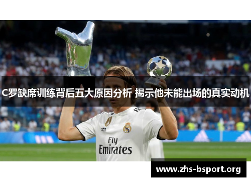 C罗缺席训练背后五大原因分析 揭示他未能出场的真实动机