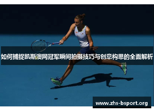 如何捕捉凯斯澳网冠军瞬间拍摄技巧与创意构思的全面解析