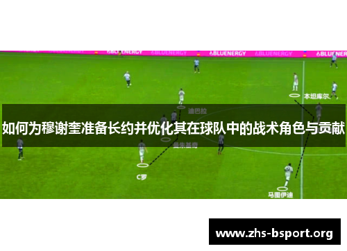 如何为穆谢奎准备长约并优化其在球队中的战术角色与贡献