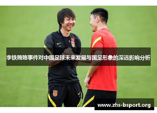 李铁贿赂事件对中国足球未来发展与国足形象的深远影响分析