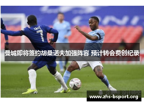 曼城即将签约胡桑诺夫加强阵容 预计转会费创纪录