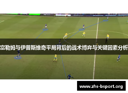 富勒姆与伊普斯维奇平局背后的战术博弈与关键因素分析