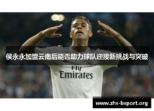 侯永永加盟云南后能否助力球队迎接新挑战与突破