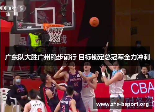 广东队大胜广州稳步前行 目标锁定总冠军全力冲刺