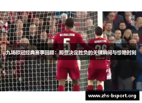九场欧冠经典赛事回顾：那些决定胜负的关键瞬间与惊艳时刻