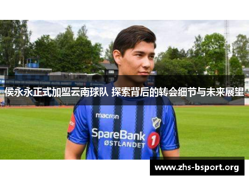 侯永永正式加盟云南球队 探索背后的转会细节与未来展望