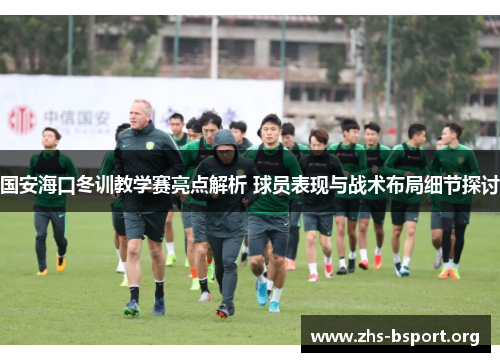 国安海口冬训教学赛亮点解析 球员表现与战术布局细节探讨