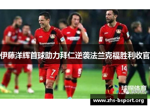 伊藤洋辉首球助力拜仁逆袭法兰克福胜利收官