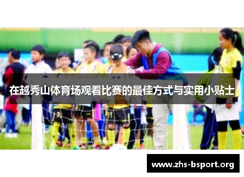 在越秀山体育场观看比赛的最佳方式与实用小贴士