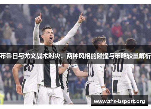 布鲁日与尤文战术对决:两种风格的碰撞与策略较量解析 布鲁日与尤文战术对决:两种风格的碰撞与策略较量解析