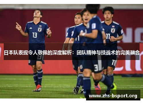 日本队表现令人敬佩的深度解析:团队精神与技战术的完美融合 日本队表现令人敬佩的深度解析:团队精神与技战术的完美融合