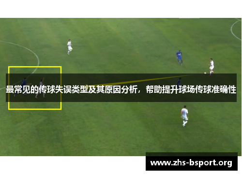 最常见的传球失误类型及其原因分析,帮助提升球场传球准确性 最常见的传球失误类型及其原因分析,帮助提升球场传球准确性