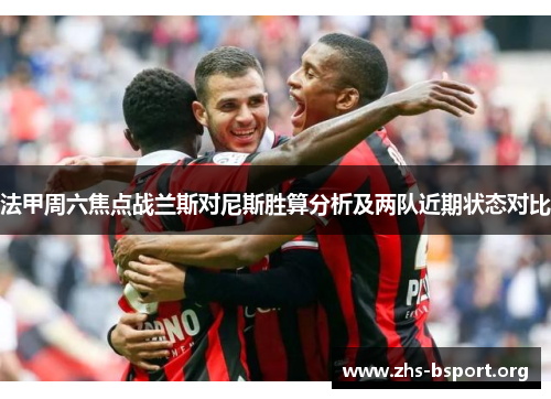 法甲周六焦点战兰斯对尼斯胜算分析及两队近期状态对比 法甲周六焦点战兰斯对尼斯胜算分析及两队近期状态对比