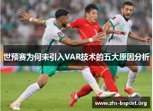 世预赛为何未引入VAR技术的五大原因分析 世预赛为何未引入VAR技术的五大原因分析