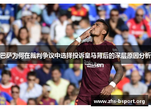 巴萨为何在裁判争议中选择投诉皇马背后的深层原因分析 巴萨为何在裁判争议中选择投诉皇马背后的深层原因分析