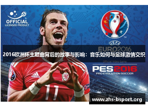 2016欧洲杯主题曲背后的故事与影响:音乐如何与足球激情交织 2016欧洲杯主题曲背后的故事与影响:音乐如何与足球激情交织