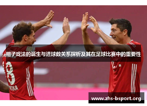 帽子戏法的诞生与进球数关系探析及其在足球比赛中的重要性 帽子戏法的诞生与进球数关系探析及其在足球比赛中的重要性