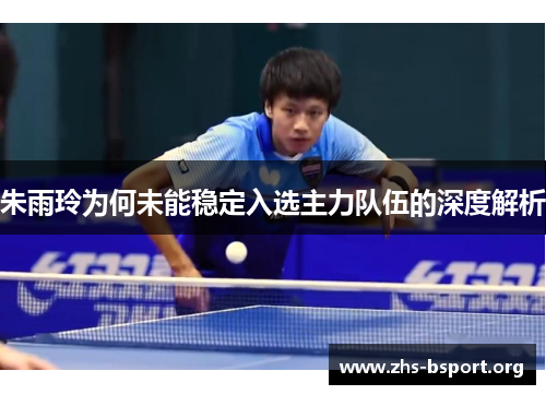 朱雨玲为何未能稳定入选主力队伍的深度解析
