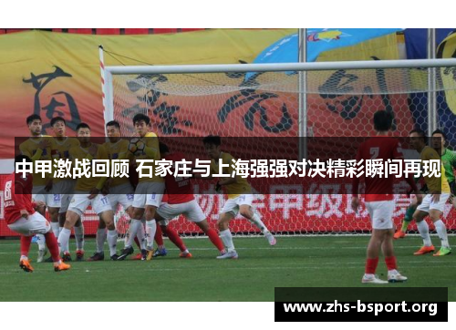 中甲激战回顾 石家庄与上海强强对决精彩瞬间再现