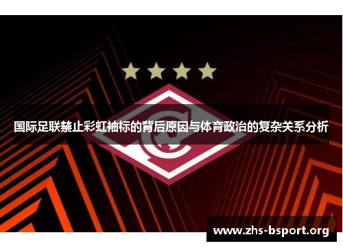 国际足联禁止彩虹袖标的背后原因与体育政治的复杂关系分析