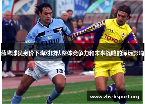 蓝鹰球员身价下降对球队整体竞争力和未来战略的深远影响