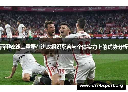 西甲锋线三重奏在进攻组织配合与个体实力上的优势分析