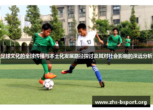 足球文化的全球传播与本土化发展路径探讨及其对社会影响的深远分析