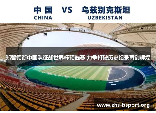 郑智领衔中国队征战世界杯预选赛 力争打破历史纪录再创辉煌