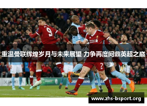 重温曼联辉煌岁月与未来展望 力争再度问鼎英超之巅