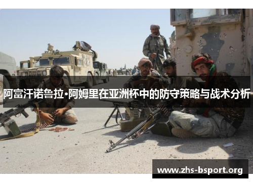 阿富汗诺鲁拉·阿姆里在亚洲杯中的防守策略与战术分析