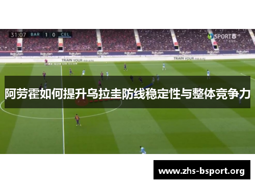阿劳霍如何提升乌拉圭防线稳定性与整体竞争力