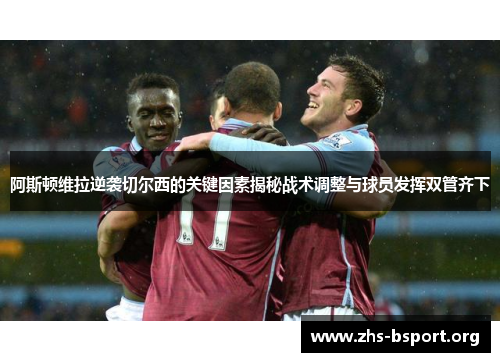 阿斯顿维拉逆袭切尔西的关键因素揭秘战术调整与球员发挥双管齐下