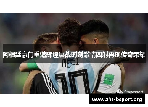 阿根廷豪门重燃辉煌决战时刻激情四射再现传奇荣耀