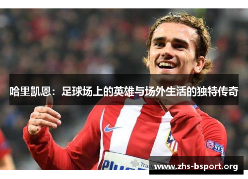 哈里凯恩：足球场上的英雄与场外生活的独特传奇