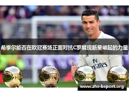 希季尔能否在欧冠赛场正面对抗C罗展现新星崛起的力量